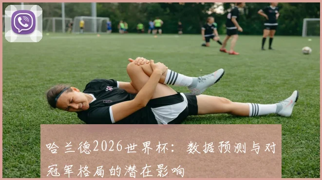 哈兰德2026世界杯：数据预测与对冠军格局的潜在影响