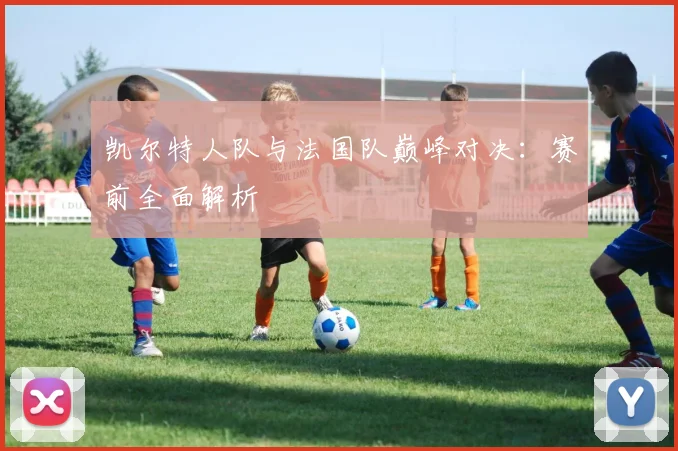 凯尔特人队与法国队巅峰对决：赛前全面解析
