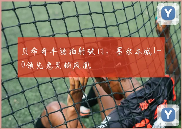 贝希奇半场抽射破门,墨尔本城1-0领先惠灵顿凤凰