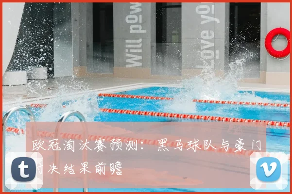 欧冠淘汰赛预测：黑马球队与豪门对决结果前瞻