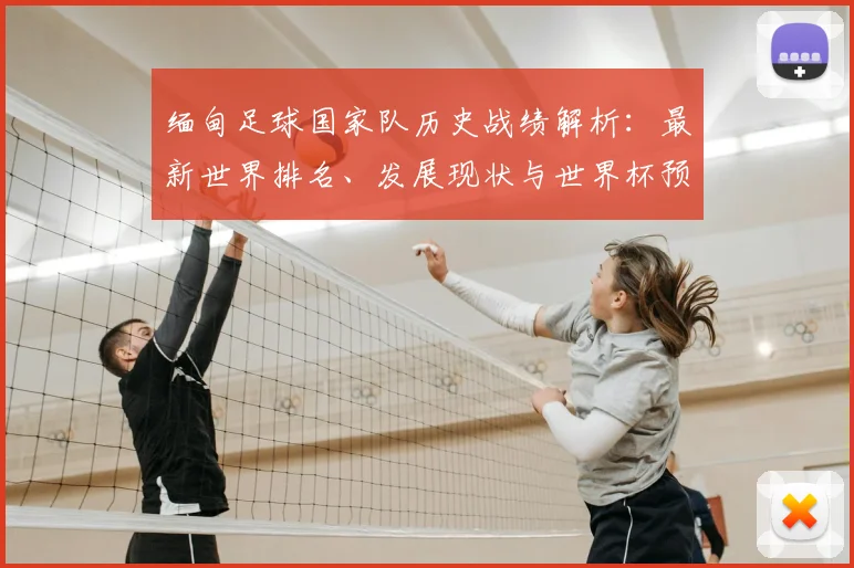 缅甸足球国家队历史战绩解析：最新世界排名、发展现状与世界杯预选赛未来挑战