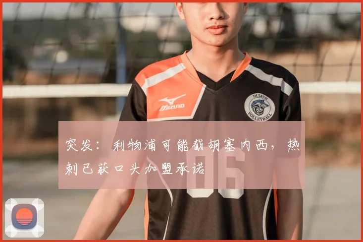 突发：利物浦可能截胡塞内西，热刺已获口头加盟承诺