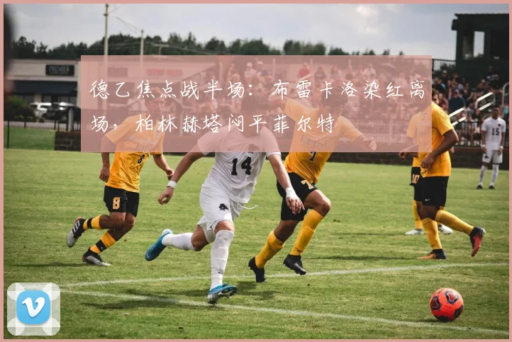 德乙焦点战半场：布雷卡洛染红离场，柏林赫塔闷平菲尔特