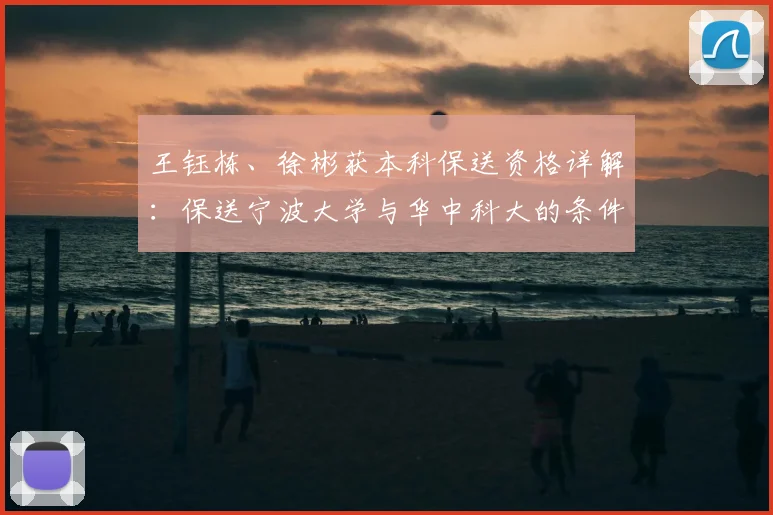 王钰栋、徐彬获本科保送资格详解：保送宁波大学与华中科大的条件与路径