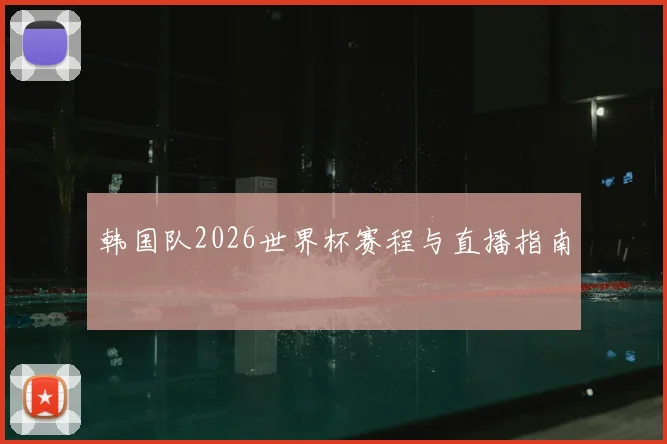 韩国队2026世界杯赛程与直播指南