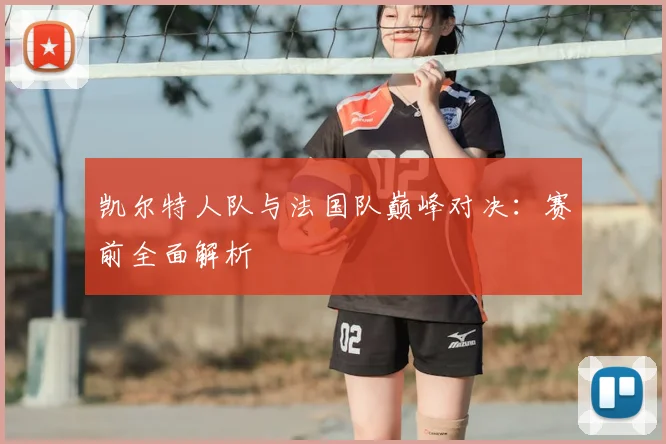 凯尔特人队与法国队巅峰对决：赛前全面解析