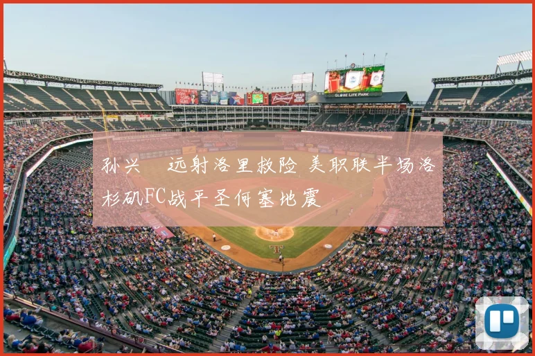 孙兴慜远射洛里救险 美职联半场洛杉矶FC战平圣何塞地震