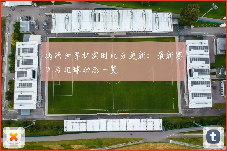 梅西世界杯实时比分更新：最新赛况与进球动态一览