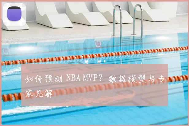 如何预测 NBA MVP？数据模型与专家见解