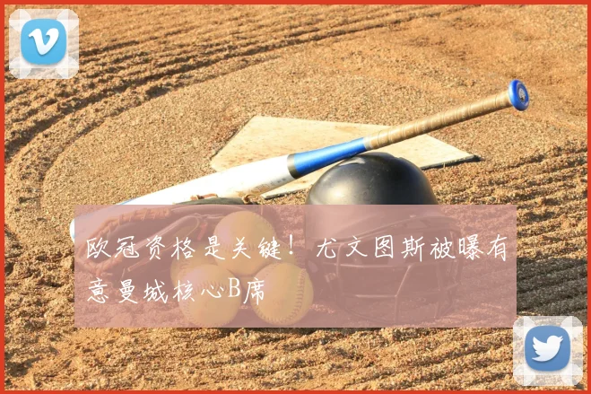 欧冠资格是关键！尤文图斯被曝有意曼城核心B席