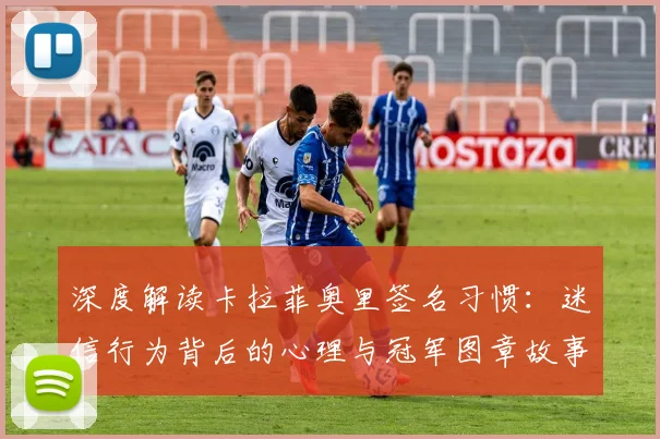 深度解读卡拉菲奥里签名习惯：迷信行为背后的心理与冠军图章故事